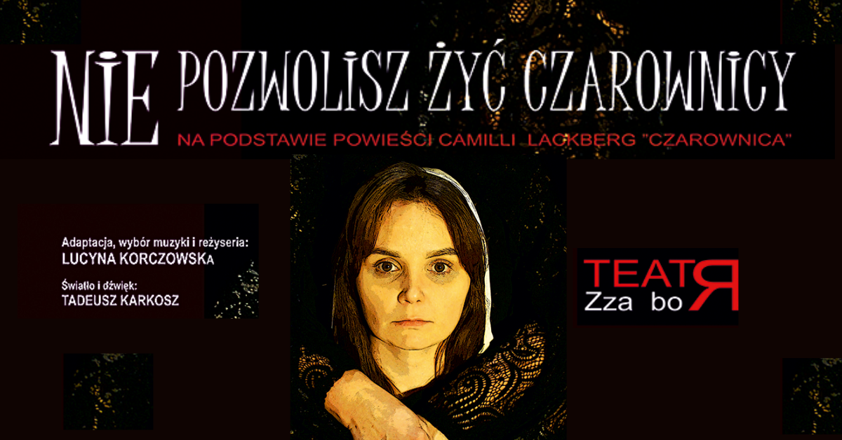 NIE POZWOLISZ ŻYĆ CZAROWNICY - spektakl Teatru Zza Boru